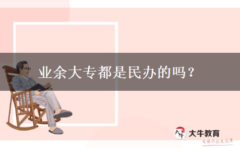 業(yè)余大專都是民辦的嗎？