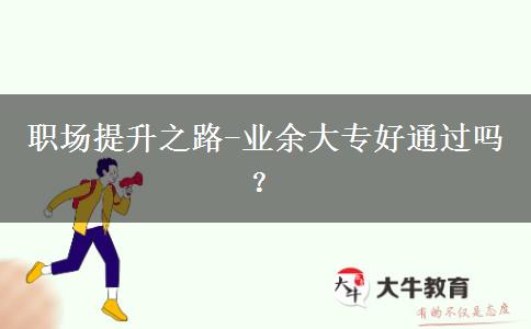 職場提升之路-業(yè)余大專好通過嗎？