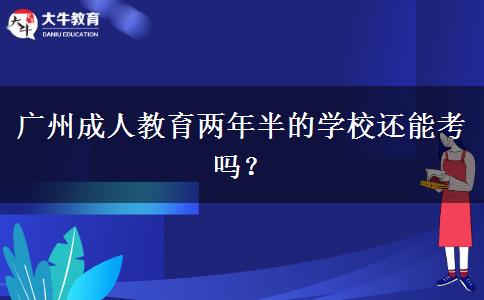 廣州成人教育兩年半的學(xué)校還能考嗎？