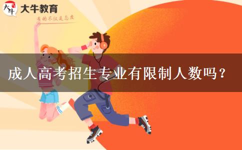 成人高考招生專業(yè)有限制人數(shù)嗎？