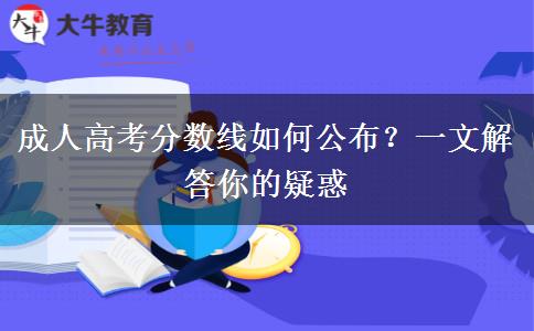 成人高考分?jǐn)?shù)線如何公布？一文解答你的疑惑