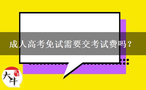 成人高考免試需要交考試費(fèi)嗎？