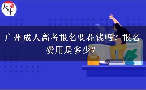 廣州成人高考報(bào)名要花錢嗎？報(bào)名費(fèi)用是多少？