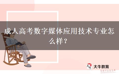 成人高考數(shù)字媒體應用技術(shù)專業(yè)怎么樣？