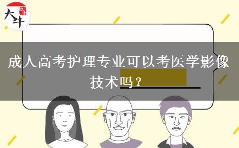 成人高考護(hù)理專業(yè)可以考醫(yī)學(xué)影像技術(shù)嗎？