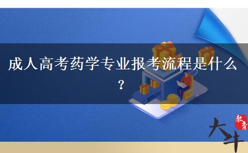 成人高考藥學(xué)專業(yè)報考流程是什么？