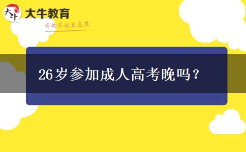 26歲參加成人高考晚嗎？