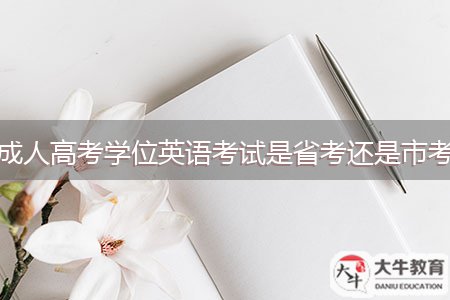 成人高考學(xué)位英語(yǔ)考試是省考還是市考