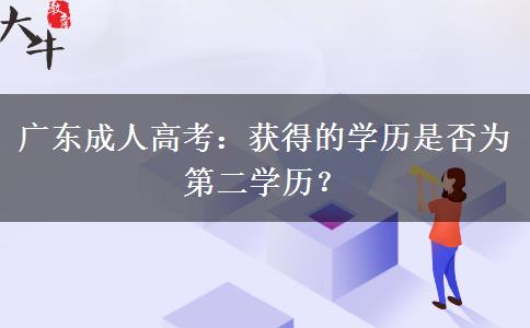 廣東成人高考：獲得的學(xué)歷是否為第二學(xué)歷？