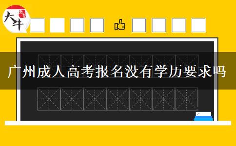 廣州成人高考報(bào)名沒(méi)有學(xué)歷要求嗎