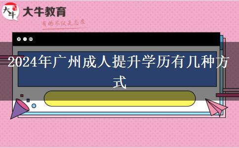 2024年廣州成人提升學(xué)歷有幾種方式