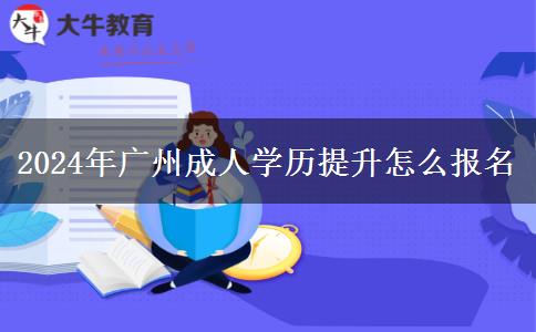 2024年廣州成人學(xué)歷提升怎么報(bào)名