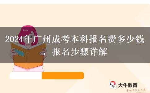 2024年廣州成考本科報(bào)名費(fèi)多少錢(qián)，報(bào)名步驟詳解