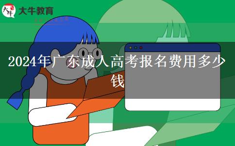 2024年廣東成人高考報(bào)名費(fèi)用多少錢