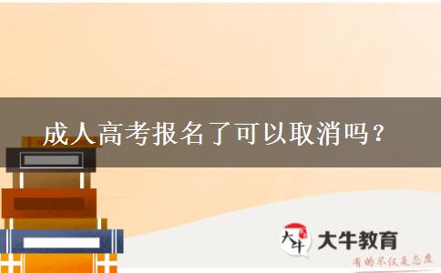 成人高考報(bào)名了可以取消嗎？