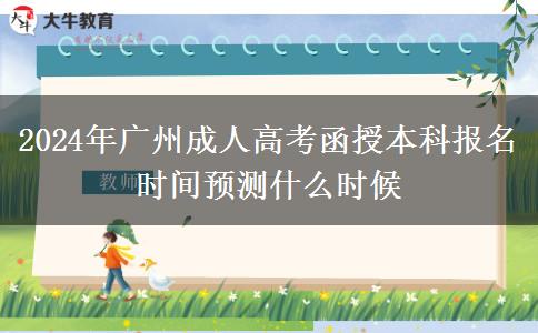 2024年廣州成人高考函授本科報名時間預(yù)測什么時候