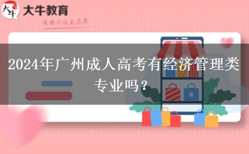 2024年廣州成人高考有經(jīng)濟(jì)管理類專業(yè)嗎？