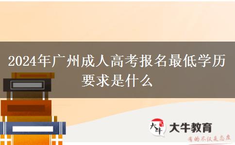 2024年廣州成人高考報(bào)名最低學(xué)歷要求是什么