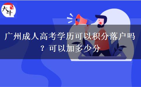 廣州成人高考學(xué)歷可以積分落戶嗎？可以加多少分