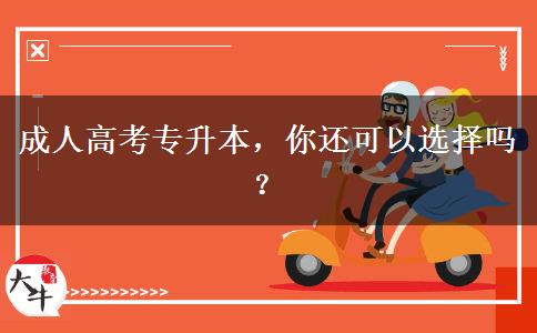 成人高考專升本，你還可以選擇嗎？