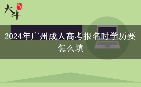 2024年廣州成人高考報名時學歷要怎么填