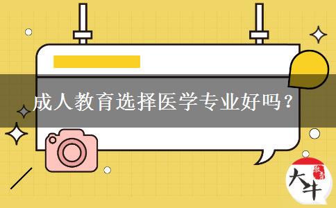成人教育選擇醫(yī)學(xué)專業(yè)好嗎？