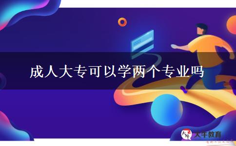 成人大專可以學兩個專業(yè)嗎