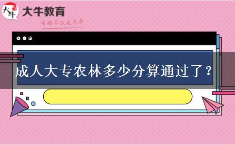 成人大專農(nóng)林多少分算通過了？