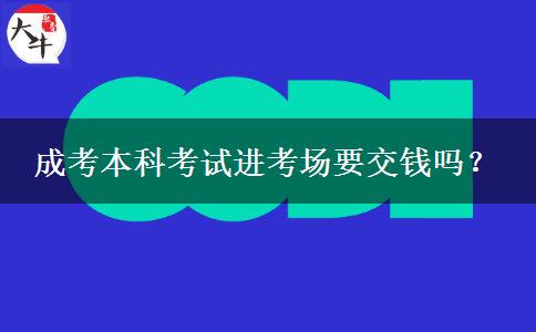 成考本科考試進考場要交錢嗎？