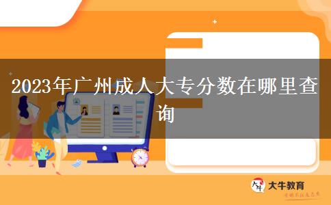 2023年廣州成人大專分數(shù)在哪里查詢