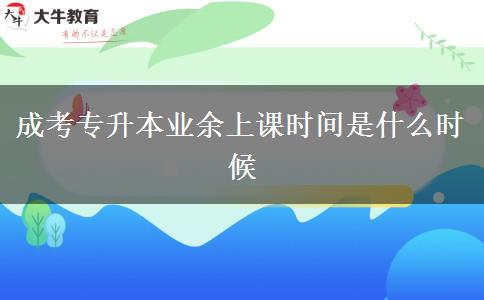 成考專升本業(yè)余上課時間是什么時候