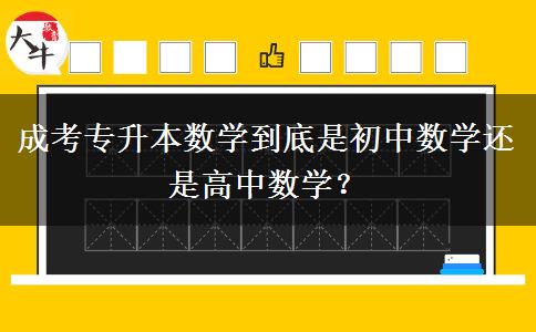 成考專升本數(shù)學(xué)到底是初中數(shù)學(xué)還是高中數(shù)學(xué)？