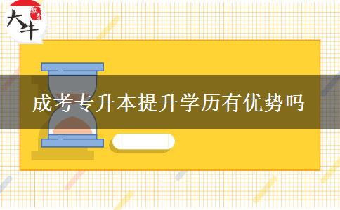 成考專升本提升學(xué)歷有優(yōu)勢嗎