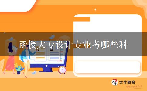 函授大專設(shè)計(jì)專業(yè)考哪些科