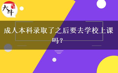 成人本科錄取了之后要去學校上課嗎？