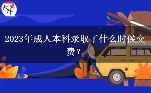 2023年成人本科錄取了什么時候交費？