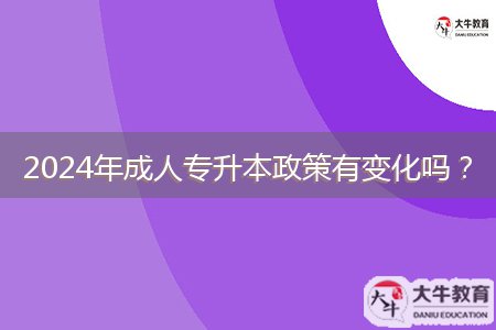 2024年成人專升本政策有變化嗎？