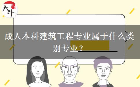 成人本科建筑工程專業(yè)屬于什么類別專業(yè)？