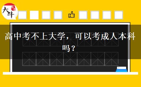 高中考不上大學(xué)，可以考成人本科嗎？