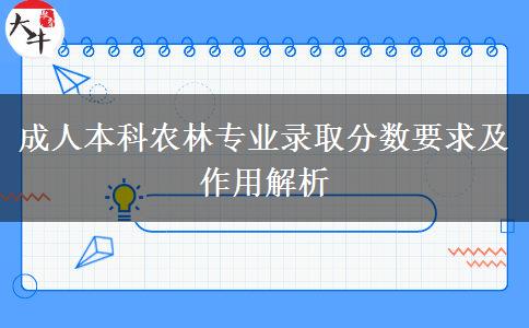 成人本科農(nóng)林專業(yè)錄取分數(shù)要求及作用解析