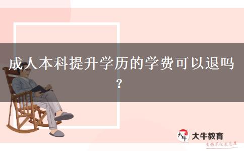 成人本科提升學(xué)歷的學(xué)費(fèi)可以退嗎？