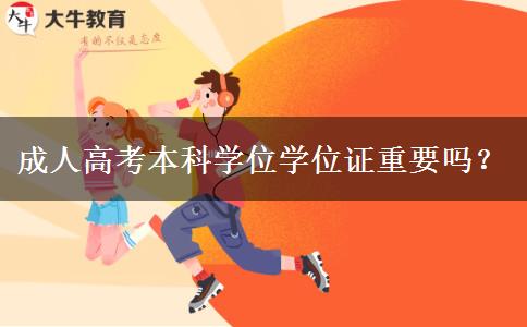 成人高考本科學(xué)位學(xué)位證重要嗎？