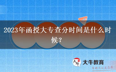 2023年函授大專查分時間是什么時候？