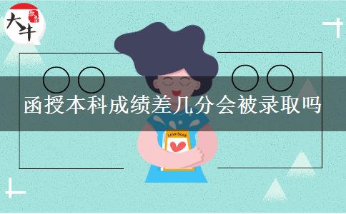 函授本科成績差幾分會被錄取嗎