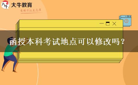 函授本科考試地點可以修改嗎？