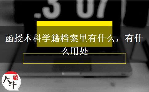 函授本科學(xué)籍檔案里有什么，有什么用處