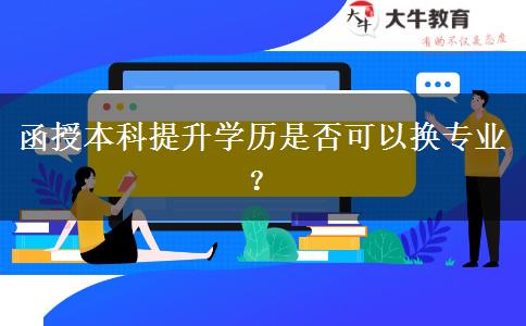 函授本科提升學(xué)歷是否可以換專業(yè)？