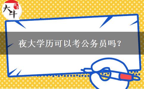 夜大學(xué)歷可以考公務(wù)員嗎？