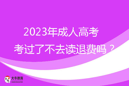 2023年成人高考考過了不去讀退費(fèi)嗎？