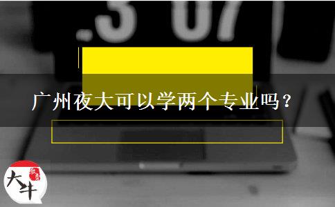 廣州夜大可以學兩個專業(yè)嗎？